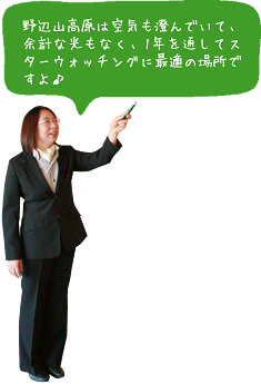 野辺山高原は空気も澄んでいて、余計な光もなく、1年を通してスターウォッチングに最適の場所ですよ♪