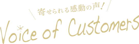 寄せられる感動の声！ Voice of Customers / お客様の声